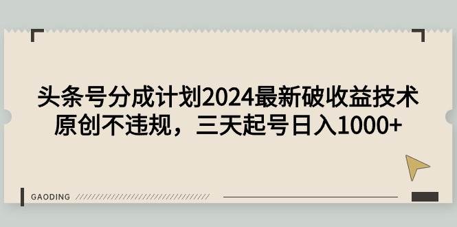 头条号分成计划2024最新破收益技术，原创不违规，三天起号日入1000+|琦哥资源