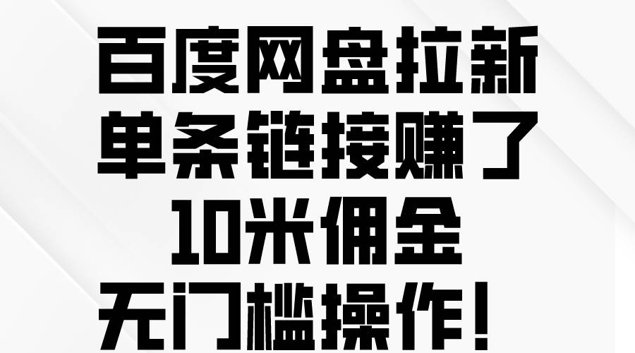 百度网盘拉新，单条链接赚了10米佣金，无门槛操作！|琦哥资源