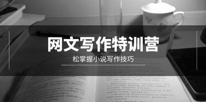 网文-写作特训营，轻松掌握小说写作技巧（20节视频课）|琦哥资源