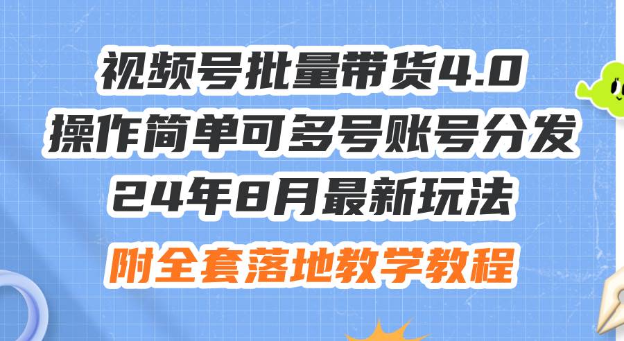 24年8月最新玩法视频号批量带货4.0，操作简单可多号账号分发，附全套落…|琦哥资源