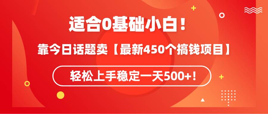 适合0基础小白！靠今日话题卖【最新450个搞钱方法】轻松上手稳定一天500+！|琦哥资源