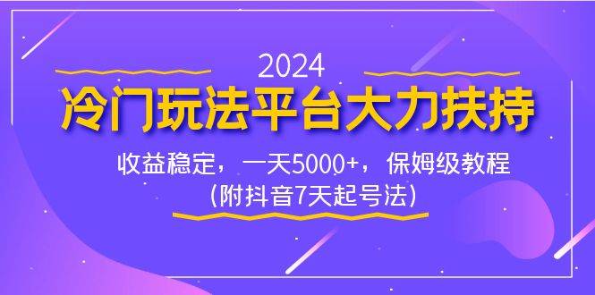 2024冷门玩法平台大力扶持，收益稳定，一天5000+，保姆级教程（附抖音7…|琦哥资源