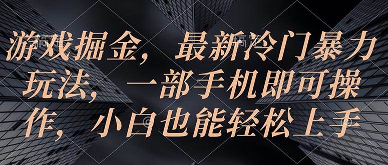 游戏掘金，最新冷门暴力玩法，一部手机即可操作，小白也能轻松上手|琦哥资源