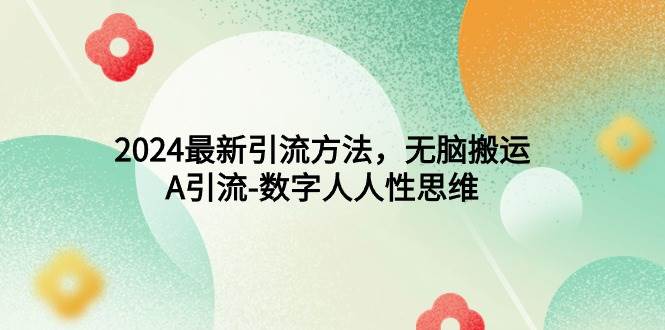 2024最新引流方法，无脑搬运，A引流-数字人人性思维|琦哥资源