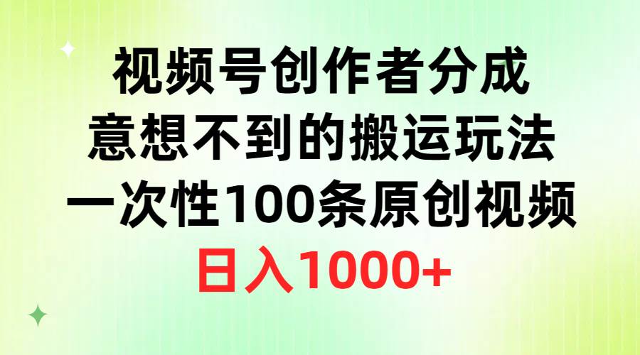 视频号创作者分成，意想不到的搬运玩法，一次性100条原创视频，日入1000+|琦哥资源
