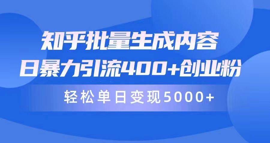 知乎批量生成内容，日暴力引流400+创业粉，轻松单日变现5000+|琦哥资源