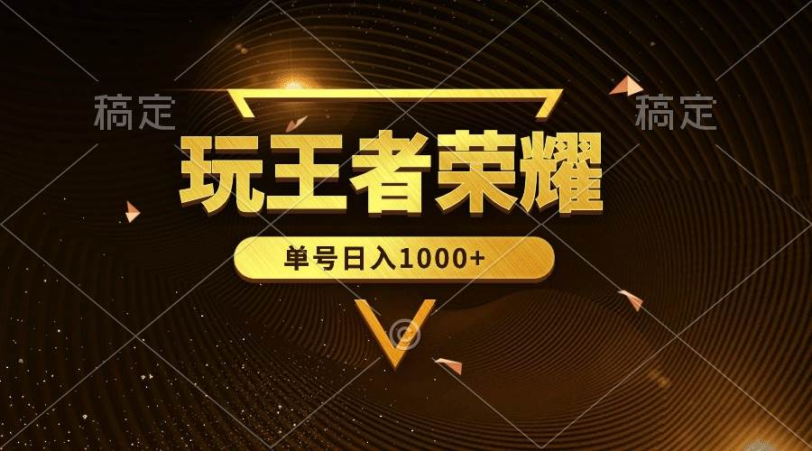 绝对蓝海，玩王者荣耀赚钱，单账号日入1000+，全民项目|琦哥资源
