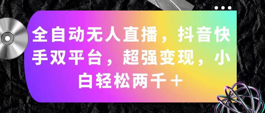 全自动无人直播，抖音快手双平台，超强变现，小白轻松两千＋|琦哥资源