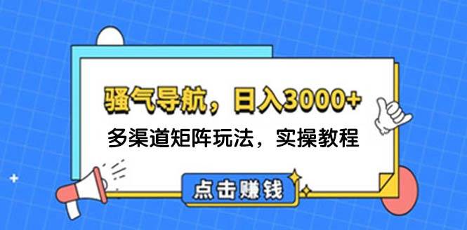 日入3000+ 骚气导航，多渠道矩阵玩法，实操教程|琦哥资源