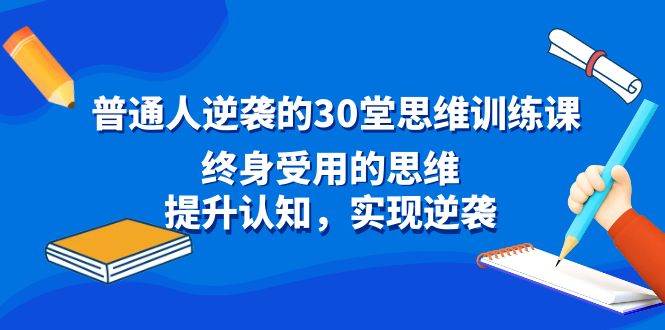 普通人逆袭的30堂思维训练课，终身受用的思维，提升认知，实现逆袭|琦哥资源
