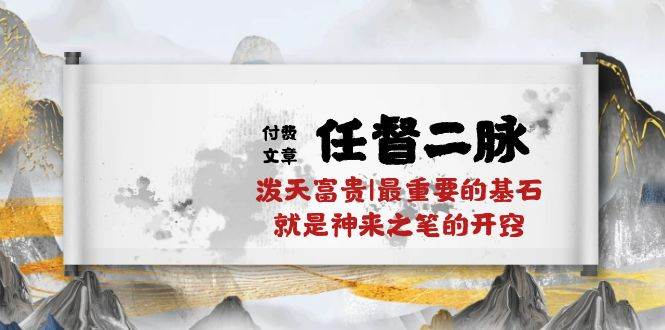某付费文章《任督 二脉 泼天富贵|最重要的基石 就是神来之笔的开窍|万字》|琦哥资源