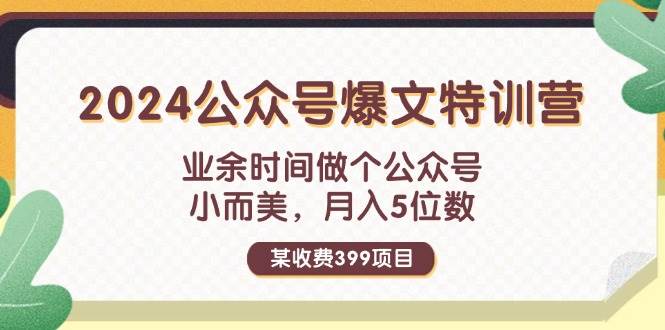 某收费399元-2024公众号爆文特训营：业余时间做个公众号 小而美 月入5位数|琦哥资源