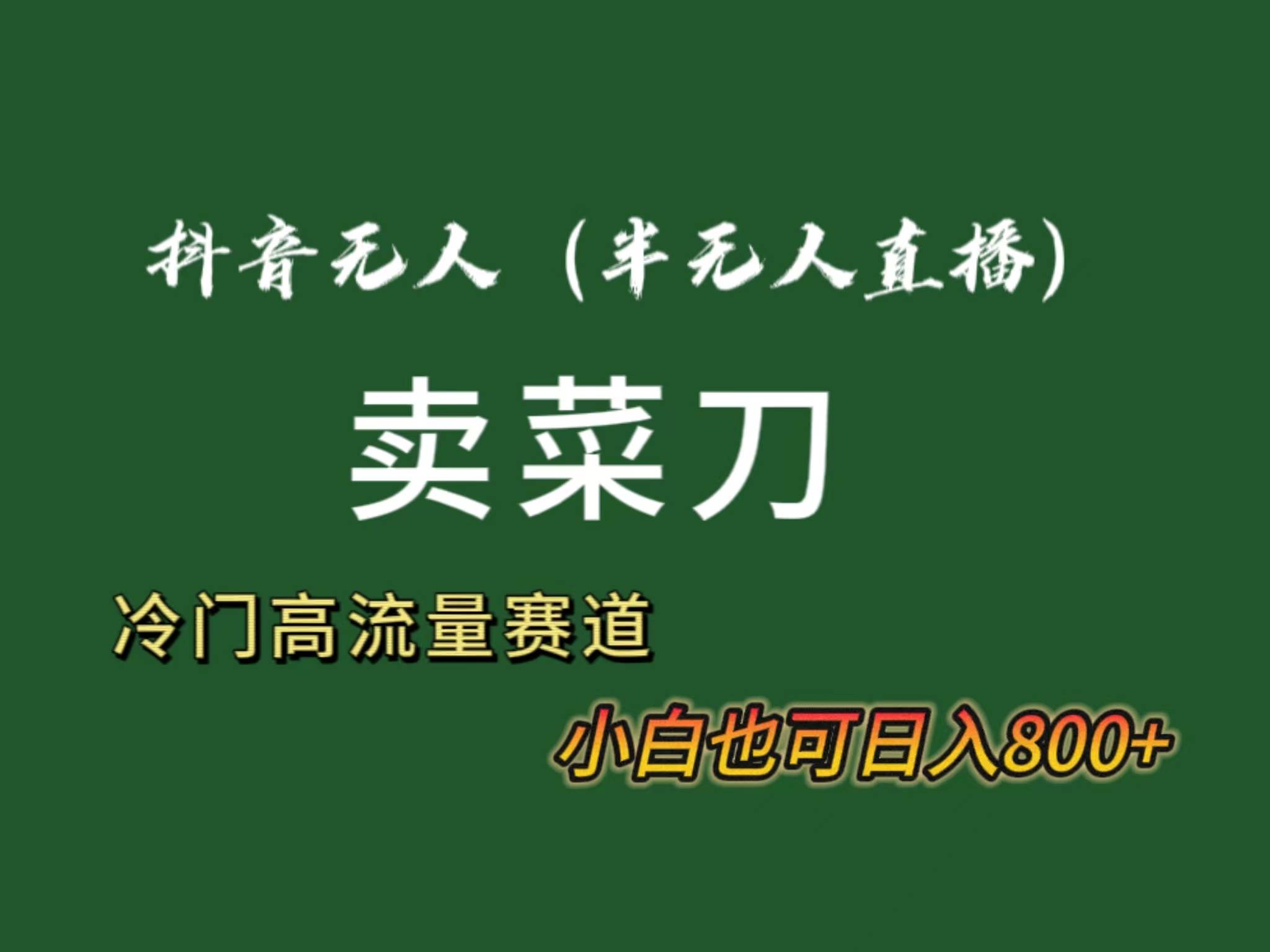 抖音无人（半无人）直播卖菜刀日入800+！冷门品流量大，全套教程+软件！|琦哥资源