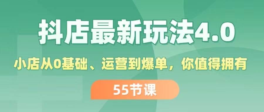 抖店最新玩法4.0，小店从0基础、运营到爆单，你值得拥有（55节）|琦哥资源
