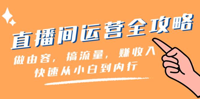 直播间-运营全攻略：做由容，搞流量，赚收入一快速从小白到内行（46节课）|琦哥资源
