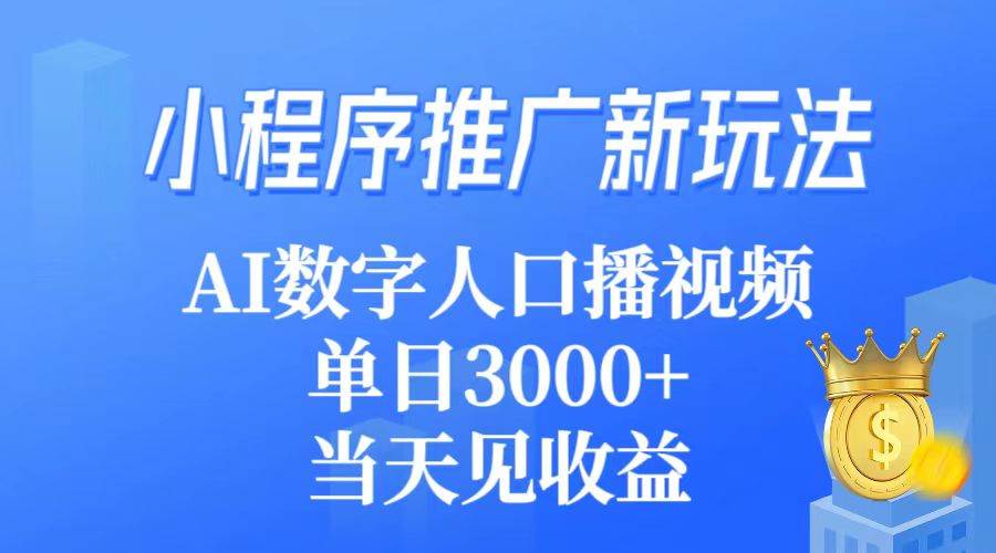 小程序推广新玩法，AI数字人口播视频，单日3000+，当天见收益|琦哥资源
