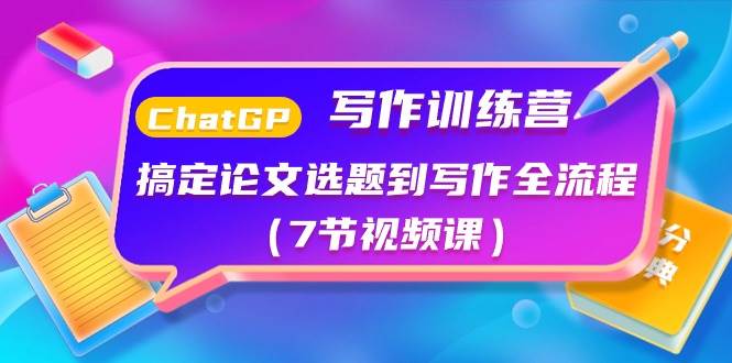 ChatGPT写作训练营：搞定论文选题到写作全流程（7节视频课）|琦哥资源