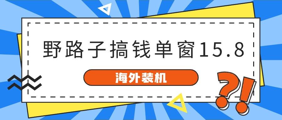 海外装机，野路子搞钱，单窗口15.8，已变现10000+|琦哥资源
