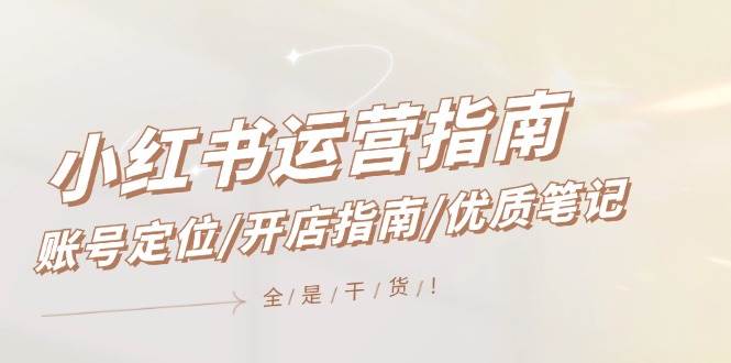 小红书运营指南，账号定位/开店指南/优质笔记/没有套路，全是经验|琦哥资源