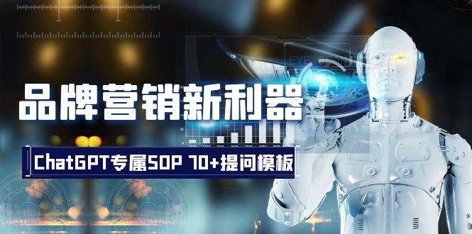 品牌营销新利器：ChatGPT专属SOP，70+提问模板|琦哥资源