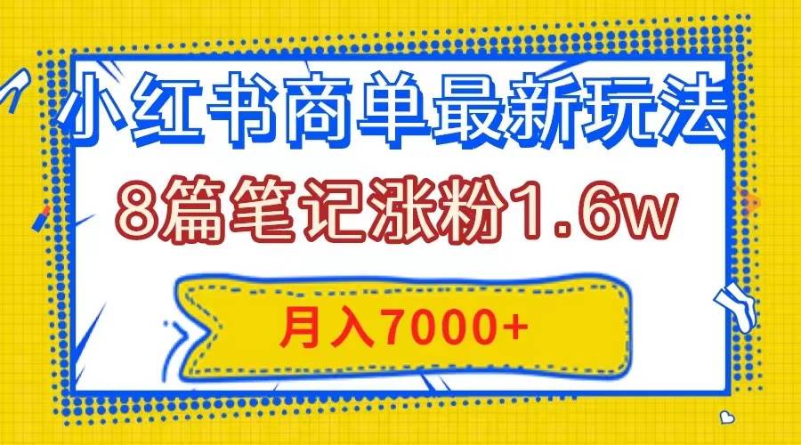 小红书商单最新玩法，8篇笔记涨粉1.6w，几分钟一个笔记，月入7000+|琦哥资源