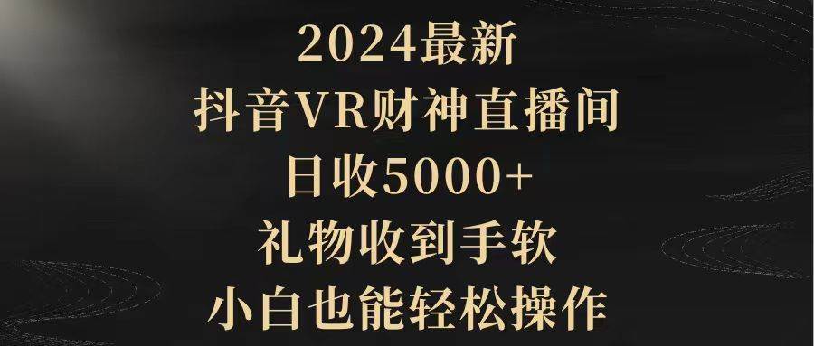 2024最新，抖音VR财神直播间，日收5000+，礼物收到手软，小白也能轻松操作|琦哥资源