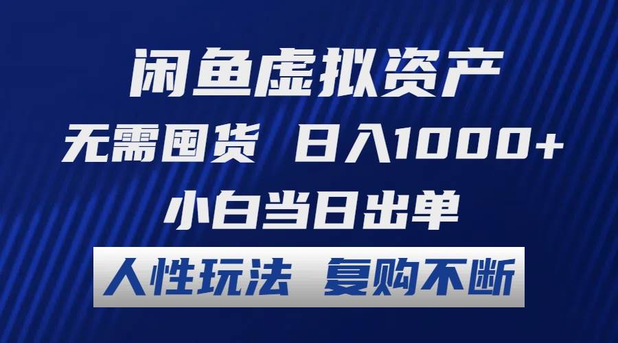 闲鱼虚拟资产 无需囤货 日入1000+ 小白当日出单 人性玩法 复购不断|琦哥资源