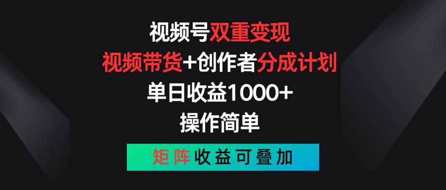 视频号双重变现，视频带货+创作者分成计划 , 单日收益1000+，可矩阵|琦哥资源