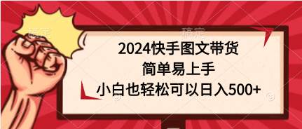 2024快手图文带货，简单易上手，小白也轻松可以日入500+|琦哥资源