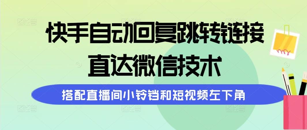 快手自动回复跳转链接，直达微信技术，搭配直播间小铃铛和短视频左下角|琦哥资源