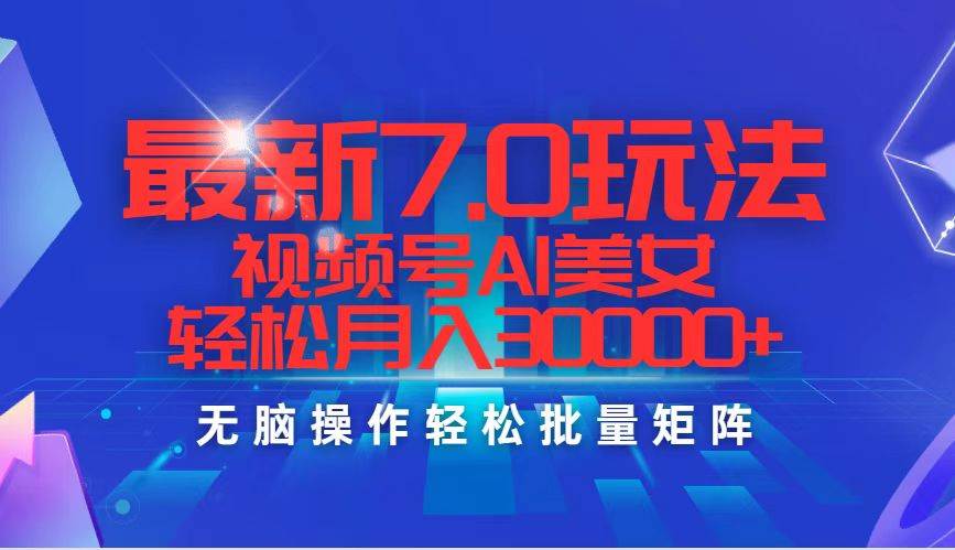 最新7.0玩法视频号AI美女，轻松月入30000+|琦哥资源
