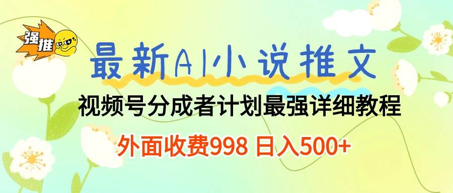 最新AI小说推文视频号分成计划 最强详细教程  日入500+|琦哥资源