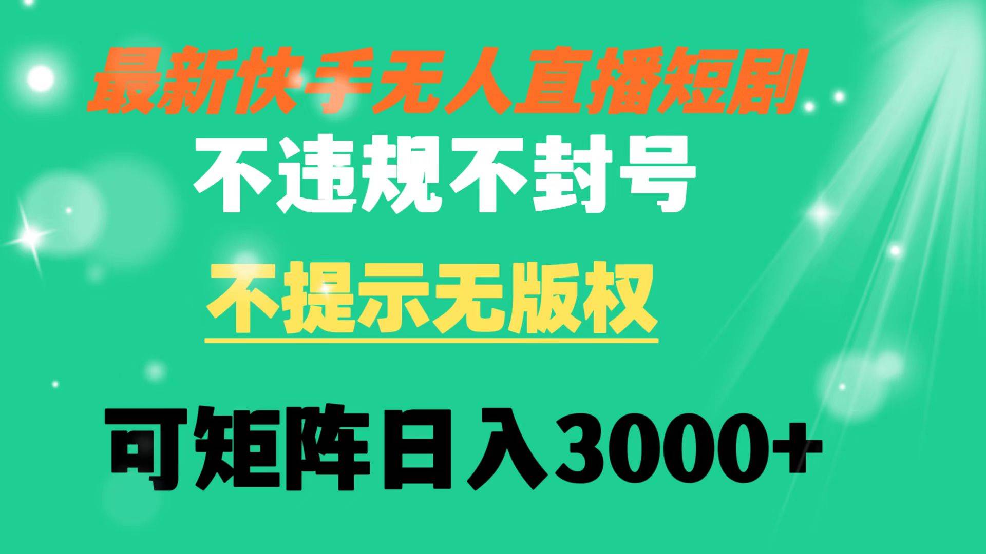 快手无人直播短剧 不违规 不提示 无版权 可矩阵操作轻松日入3000+|琦哥资源