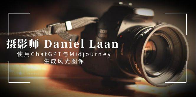 摄影师 Daniel Laan 使用ChatGPT与Midjourney生成风光图像-中英字幕|琦哥资源