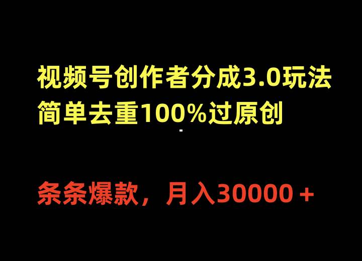 视频号创作者分成3.0玩法，简单去重100%过原创，条条爆款，月入30000＋|琦哥资源
