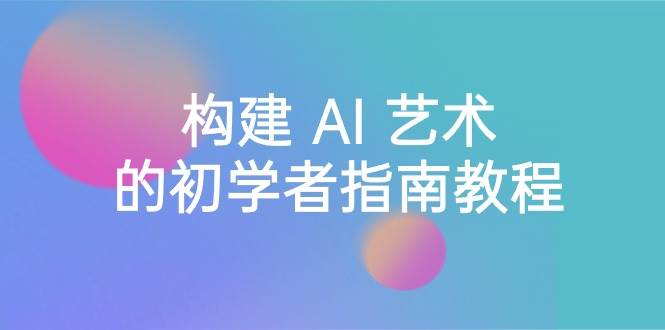 Stable Diffusion 101：构建 AI 艺术的初学者指南教程-16节课-中英字幕|琦哥资源