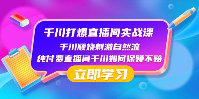千川-打爆直播间实战课：千川顺烧刺激自然流 纯付费直播间千川如何保赚不赔|琦哥资源