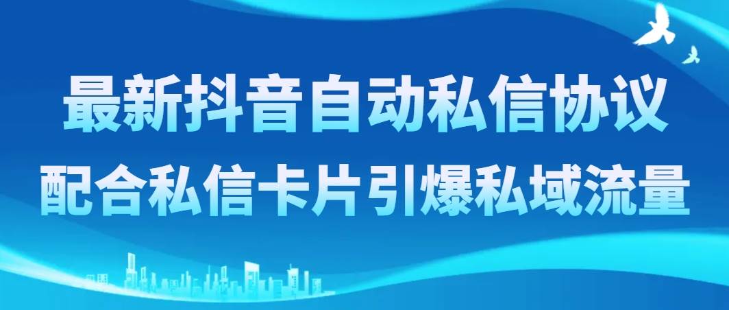 最新抖音自动私信协议，配合私信卡片引爆私域流量|琦哥资源