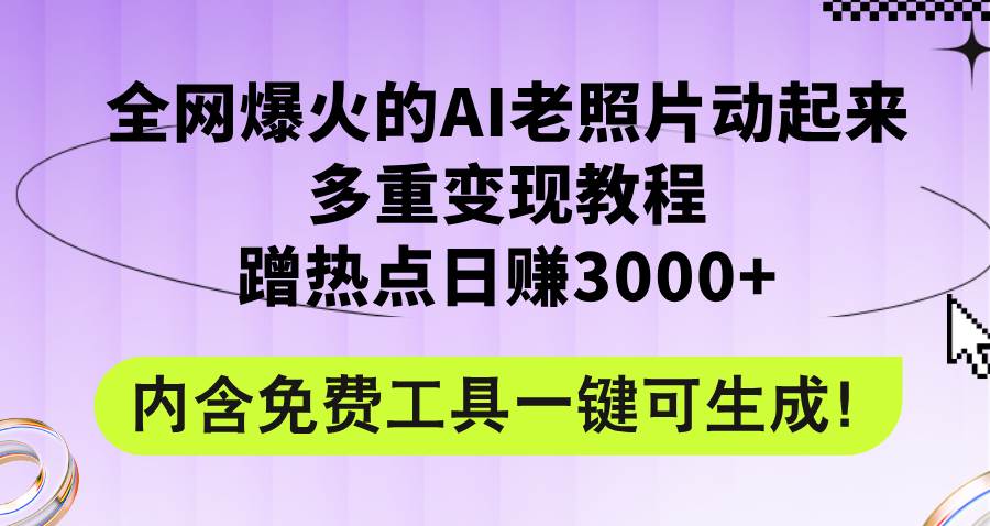 全网爆火的AI老照片动起来多重变现教程，蹭热点日赚3000+，内含免费工具|琦哥资源