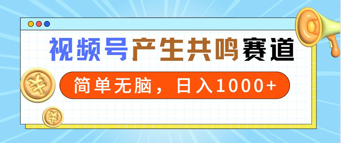 2024年视频号，产生共鸣赛道，简单无脑，一分钟一条视频，日入1000+|琦哥资源