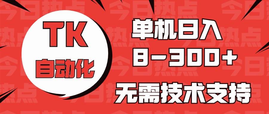 海外手机版TK自动化，单机收益8~300+，无需技术支持，新手小白均可操作|琦哥资源