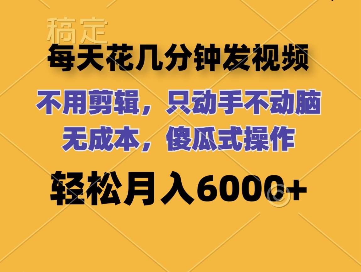 每天花几分钟发视频 无需剪辑 动手不动脑 无成本 傻瓜式操作 轻松月入6…|琦哥资源
