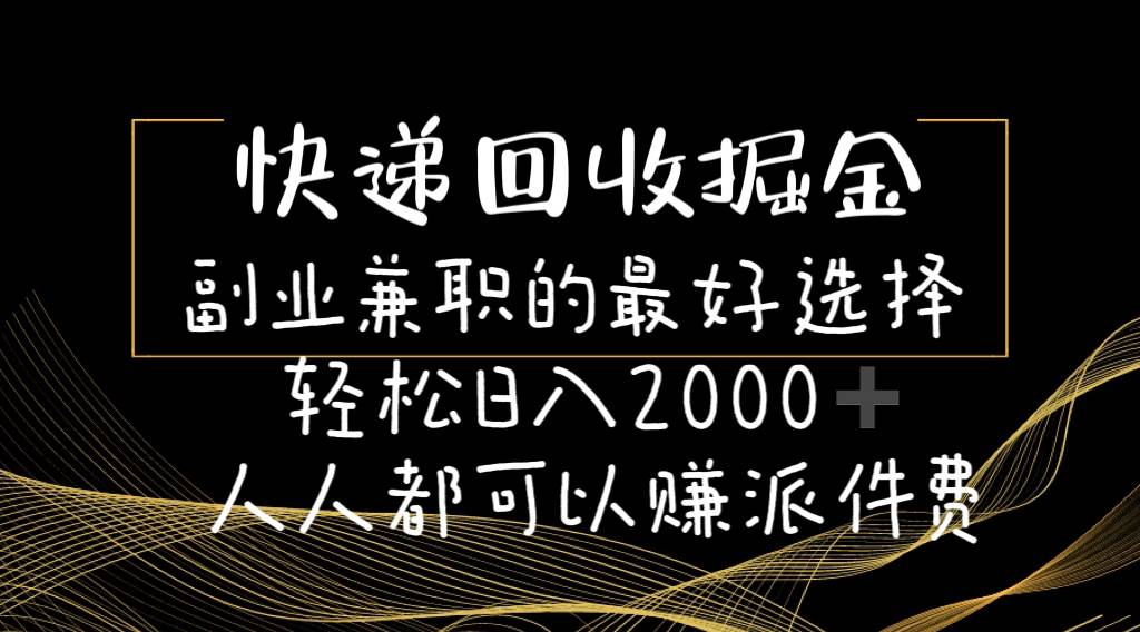 快递回收掘金副业的最好选择轻松一天2000-人人都可以赚派件费|琦哥资源