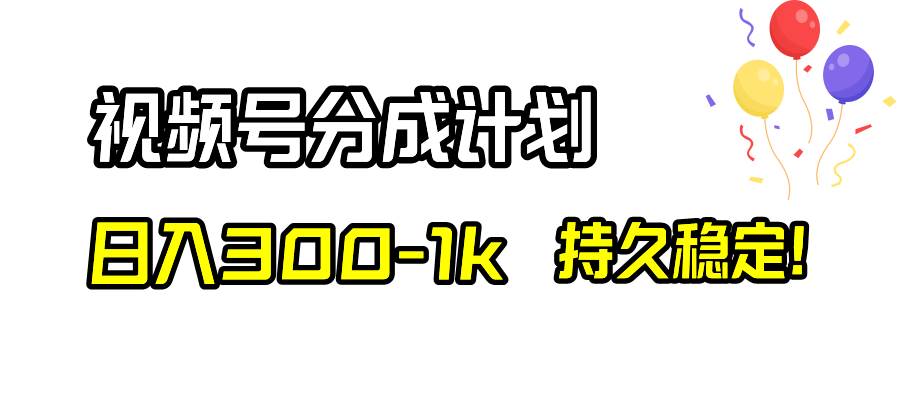 视频号分成计划，日入300-1k，持久稳定！|琦哥资源
