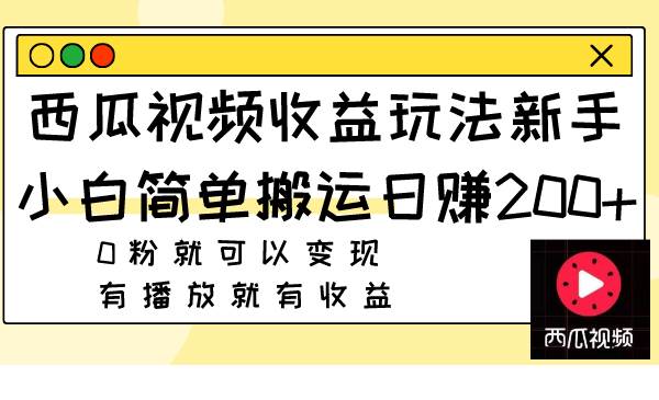 西瓜视频收益玩法，新手小白简单搬运日赚200+0粉就可以变现 有播放就有收益|琦哥资源