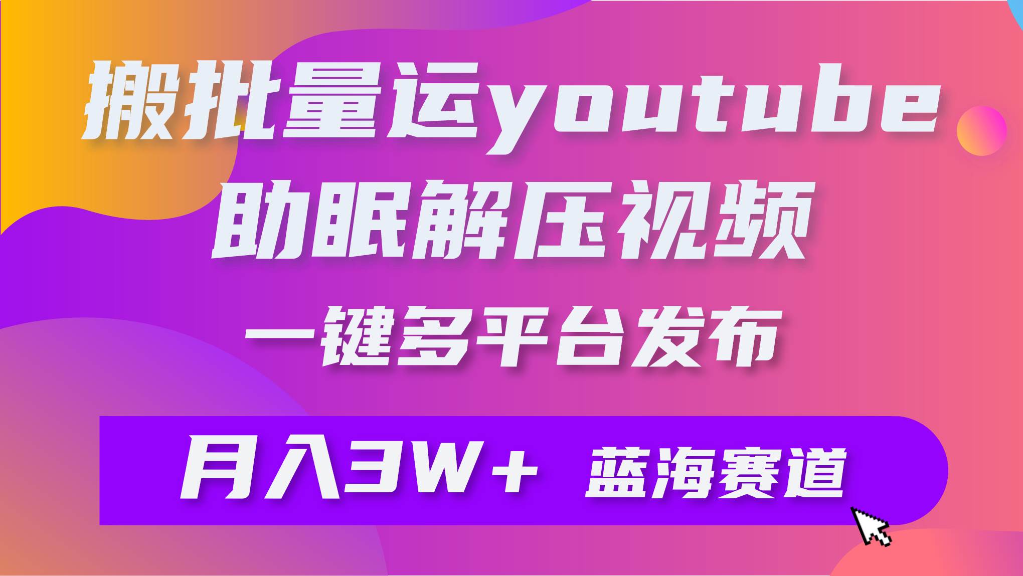 批量搬运YouTube解压助眠视频 一键多平台发布 月入2W+|琦哥资源