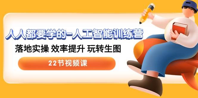 人人都要学的-人工智能训练营，落地实操 效率提升 玩转生图 (22节视频课)|琦哥资源