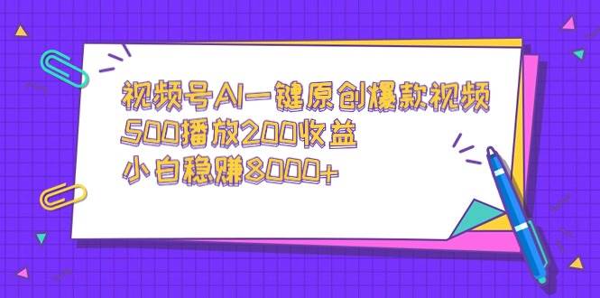 视频号AI一键原创爆款视频，500播放200收益，小白稳赚8000+|琦哥资源