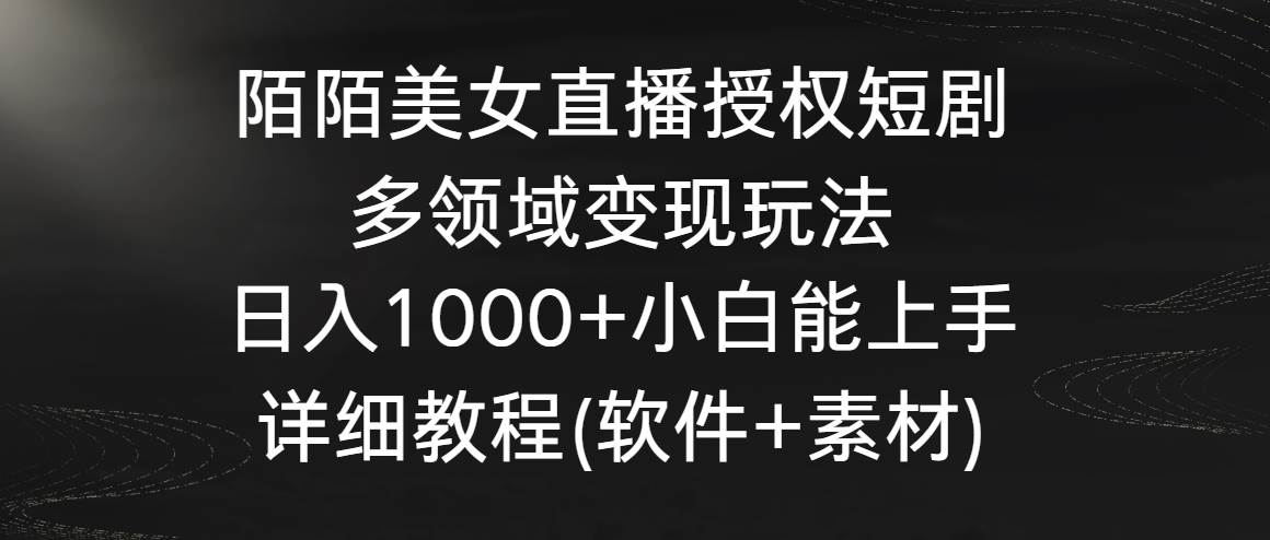 陌陌美女直播授权短剧，多领域变现玩法，日入1000+小白能上手，详细教程…|琦哥资源