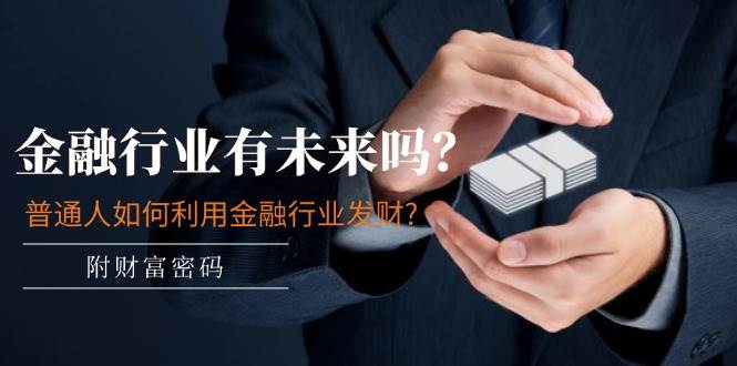 某付费文章：金融行业有未来吗？普通人如何利用金融行业发财?(附财富密码)|琦哥资源